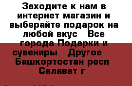 Заходите к нам в интернет-магазин и выберайте подарок на любой вкус - Все города Подарки и сувениры » Другое   . Башкортостан респ.,Салават г.